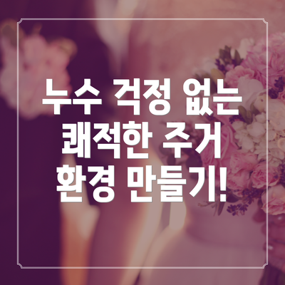 누수 걱정 없는 쾌적한 주거 환경 만들기!