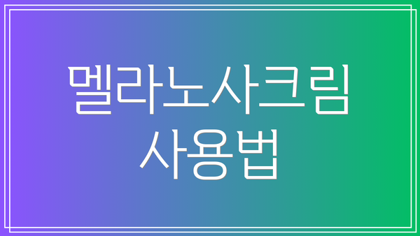 멜라노사크림 사용법