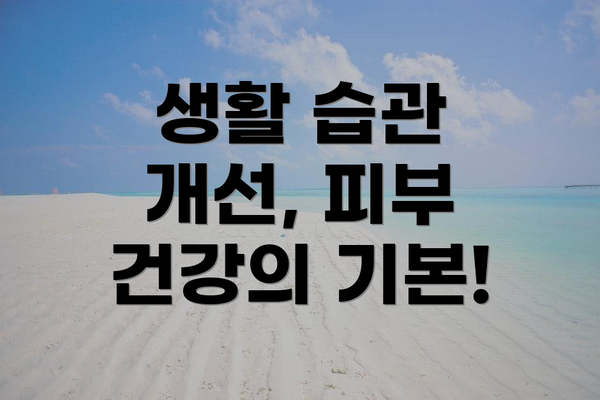 생활 습관 개선, 피부 건강의 기본!