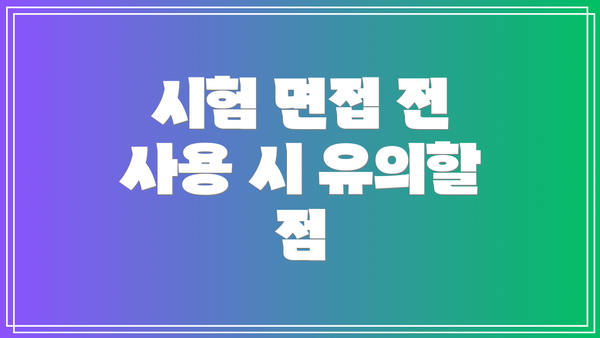 시험 면접 전 사용 시 유의할 점