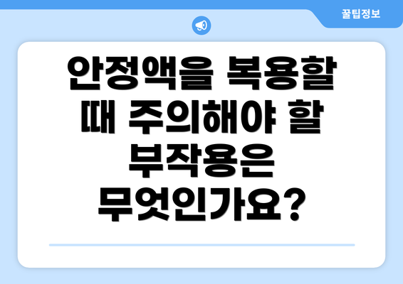 안정액을 복용할 때 주의해야 할 부작용은 무엇인가요?