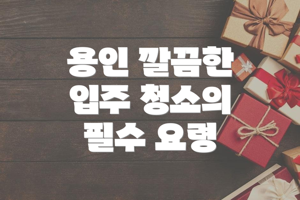 용인 깔끔한 입주 청소의 필수 요령