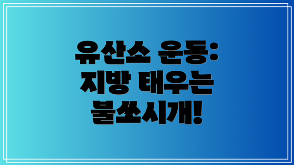 유산소 운동: 지방 태우는 불쏘시개!