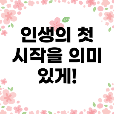 인생의 첫 시작을 의미 있게!