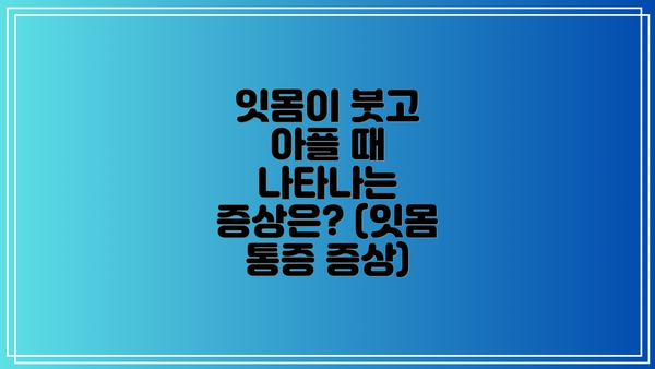 잇몸이 붓고 아플 때 나타나는 증상은? (잇몸 통증 증상)