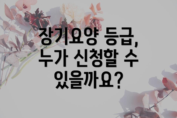 장기요양 등급, 누가 신청할 수 있을까요?