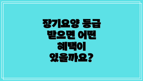 장기요양 등급 받으면 어떤 혜택이 있을까요?
