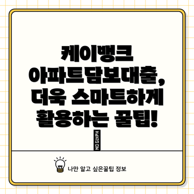케이뱅크 아파트담보대출, 더욱 스마트하게 활용하는 꿀팁! 🍯