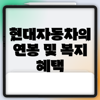 현대자동차의 연봉 및 복지 혜택