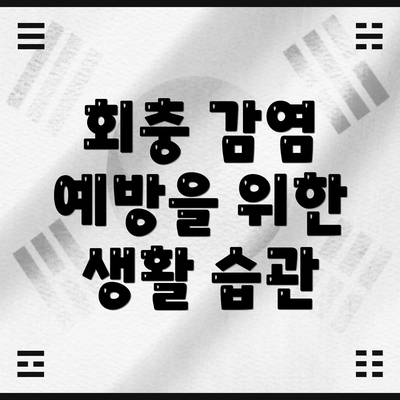 회충 감염 예방을 위한 생활 습관