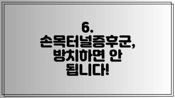 6. 손목터널증후군, 방치하면 안 됩니다!