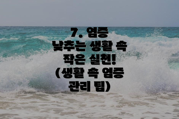 7. 염증 낮추는 생활 속 작은 실천! (생활 속 염증 관리 팁)