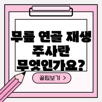 무릎 연골 재생 주사란 무엇인가요?