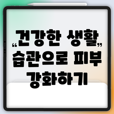 건강한 생활 습관으로 피부 강화하기