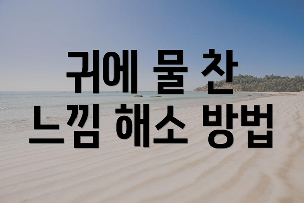 귀에 물 찬 느낌 해소 방법