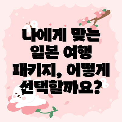나에게 맞는 일본 여행 패키지, 어떻게 선택할까요?