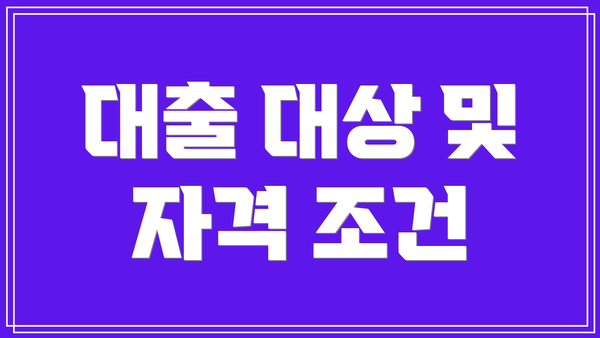 대출 대상 및 자격 조건