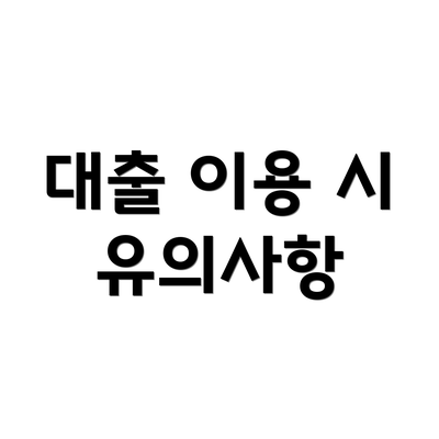 대출 이용 시 유의사항