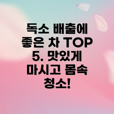 독소 배출에 좋은 차 TOP 5. 맛있게 마시고 몸속 청소!