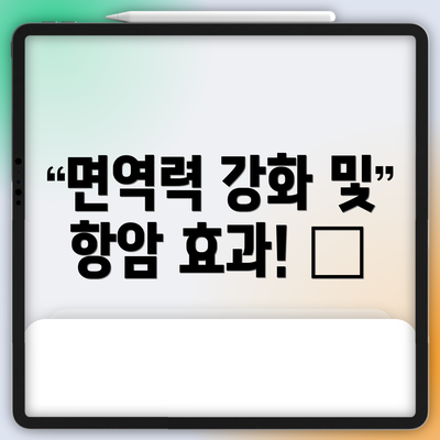 면역력 강화 및 항암 효과! 💪