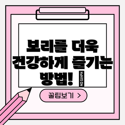 보리를 더욱 건강하게 즐기는 방법! 🍚