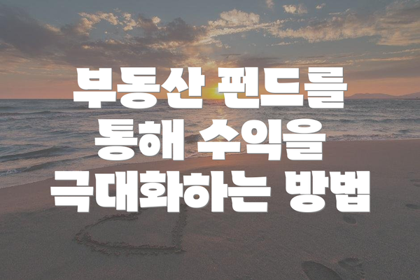 부동산 펀드를 통해 수익을 극대화하는 방법