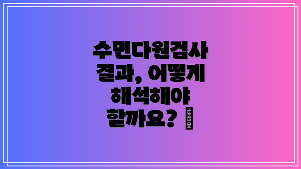 수면다원검사 결과, 어떻게 해석해야 할까요? 📊