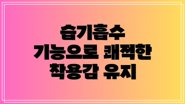 습기흡수 기능으로 쾌적한 착용감 유지