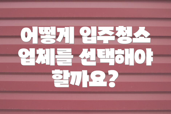 어떻게 입주청소 업체를 선택해야 할까요?