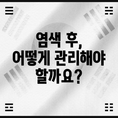 염색 후, 어떻게 관리해야 할까요?