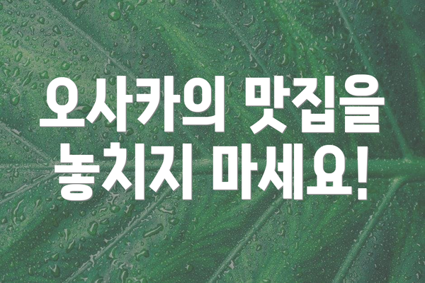 오사카의 맛집을 놓치지 마세요!