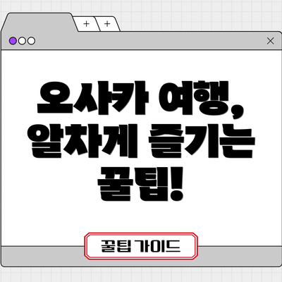 오사카 여행, 알차게 즐기는 꿀팁!