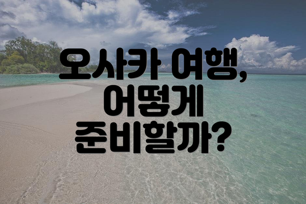 오사카 여행, 어떻게 준비할까?