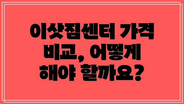 이삿짐센터 가격 비교, 어떻게 해야 할까요?