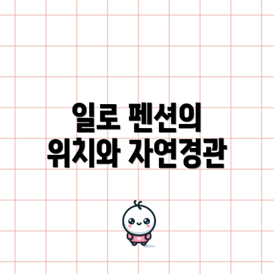 일로 펜션의 위치와 자연경관