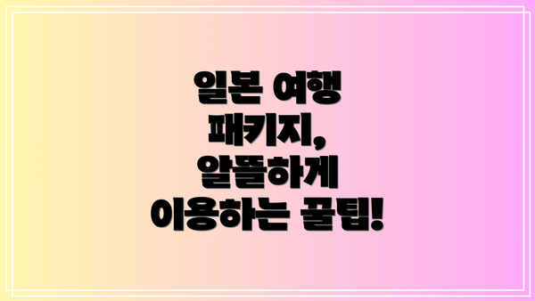 일본 여행 패키지, 알뜰하게 이용하는 꿀팁!