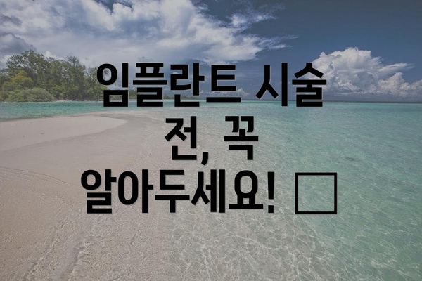 임플란트 시술 전, 꼭 알아두세요! 🤔