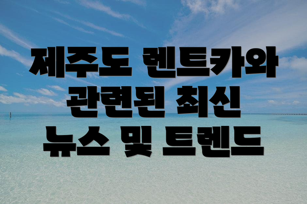 제주도 렌트카와 관련된 최신 뉴스 및 트렌드