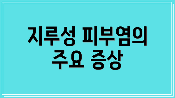 지루성 피부염의 주요 증상