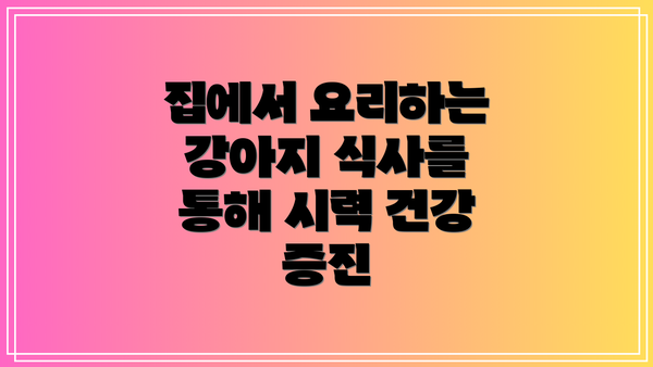 집에서 요리하는 강아지 식사를 통해 시력 건강 증진