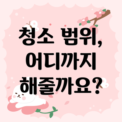 청소 범위, 어디까지 해줄까요?