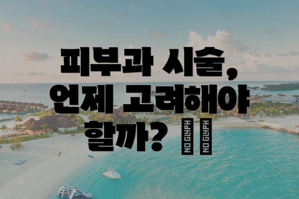 피부과 시술, 언제 고려해야 할까? 💉✨