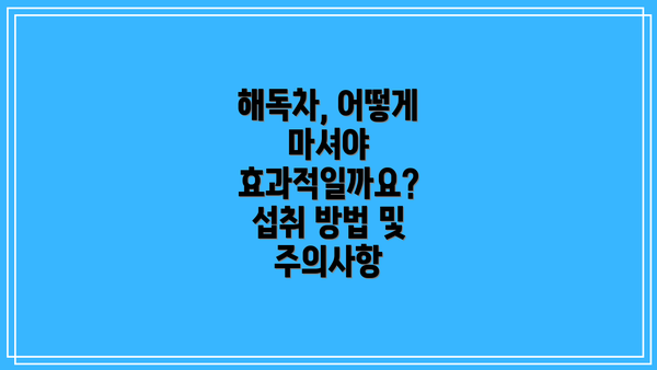 해독차, 어떻게 마셔야 효과적일까요? 섭취 방법 및 주의사항
