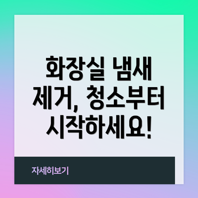 화장실 냄새 제거, 청소부터 시작하세요!
