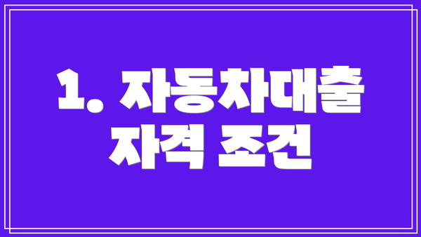1. 자동차대출 자격 조건