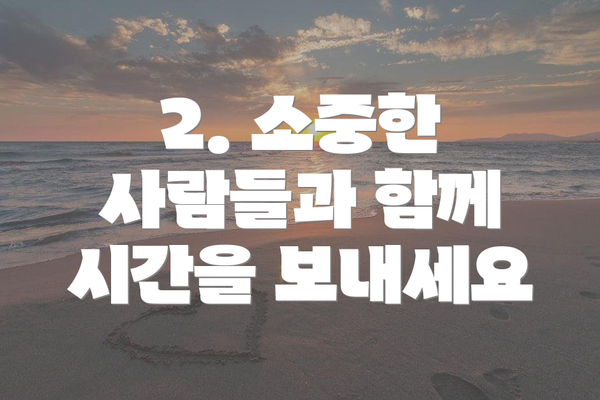 2. 소중한 사람들과 함께 시간을 보내세요