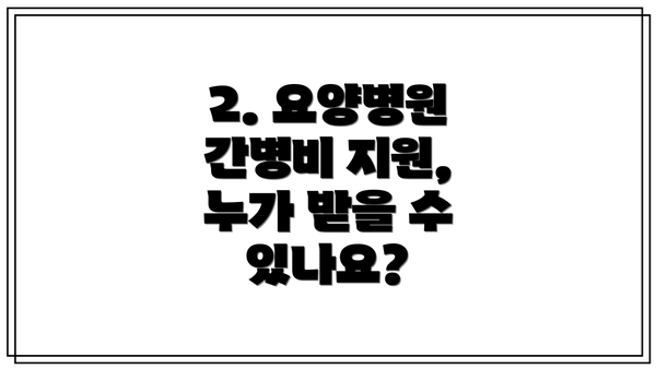 2. 요양병원 간병비 지원, 누가 받을 수 있나요?