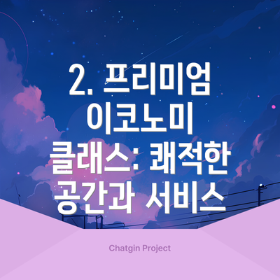 2. 프리미엄 이코노미 클래스: 쾌적한 공간과 서비스