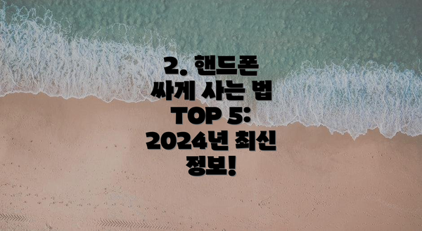 2. 핸드폰 싸게 사는 법 TOP 5: 2024년 최신 정보!