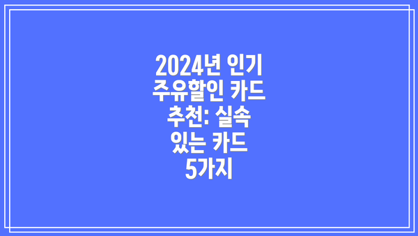 2024년 인기 주유할인 카드 추천: 실속 있는 카드 5가지